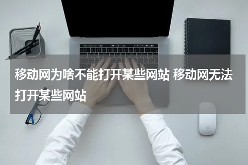 移动网为啥不能打开某些网站 移动网无法打开某些网站