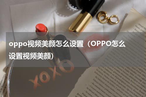oppo视频美颜怎么设置（OPPO怎么设置视频美颜）
