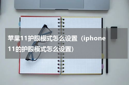苹果11护眼模式怎么设置（iphone11的护眼模式怎么设置）