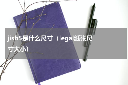 jisb5是什么尺寸（legal纸张尺寸大小）