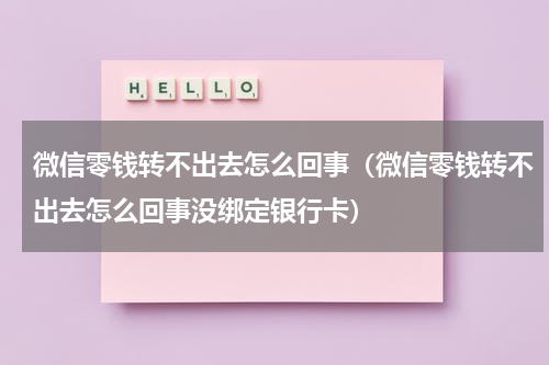 微信零钱转不出去怎么回事（微信零钱转不出去怎么回事没绑定银行卡）
