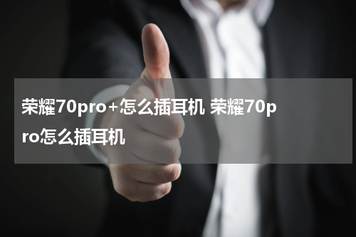 荣耀70pro+怎么插耳机 荣耀70pro怎么插耳机