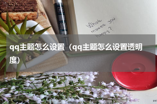 qq主题怎么设置(qq主题怎么设置透明度)