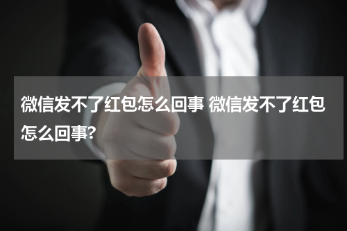 微信发不了红包怎么回事 微信发不了红包怎么回事?