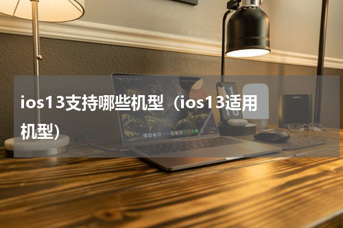 ios13支持哪些机型（ios13适用机型）