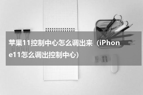 苹果11控制中心怎么调出来（iPhone11怎么调出控制中心）