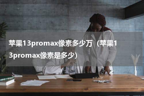 苹果13promax像素多少万（苹果13promax像素是多少）