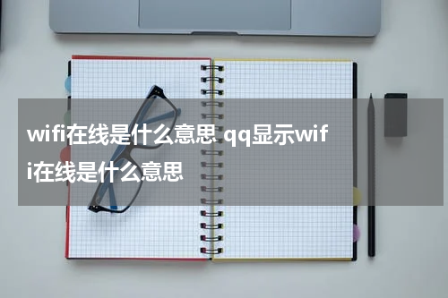 wifi在线是什么意思 qq显示wifi在线是什么意思