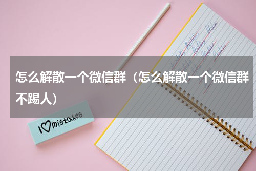 怎么解散一个微信群（怎么解散一个微信群不踢人）