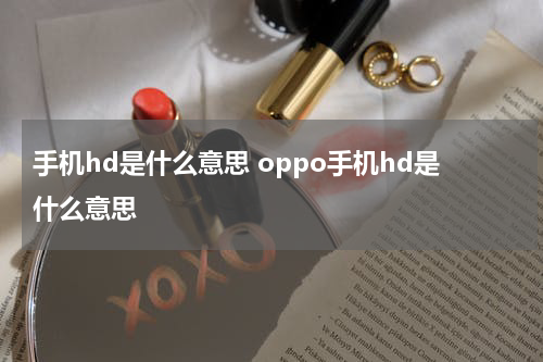 手机hd是什么意思 oppo手机hd是什么意思