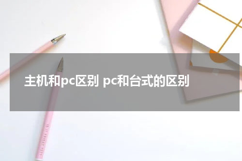 主机和pc区别 pc和台式的区别