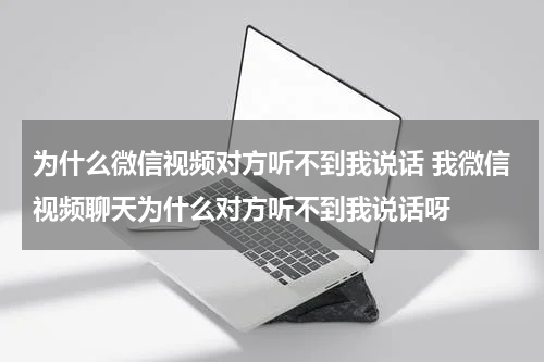 为什么微信视频对方听不到我说话 我微信视频聊天为什么对方听不到我说话呀