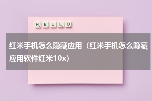 红米手机怎么隐藏应用（红米手机怎么隐藏应用软件红米10x）