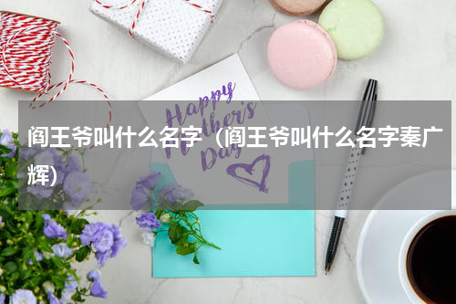 阎王爷叫什么名字（阎王爷叫什么名字秦广辉）