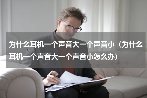 为什么耳机一个声音大一个声音小(为什么耳机一个声音大一个声音小怎么办)