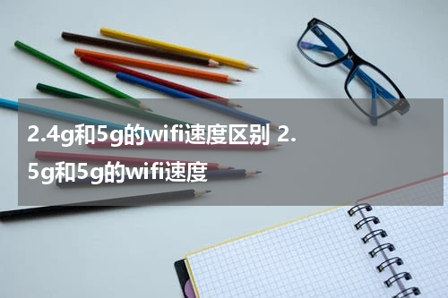 2.4g和5g的wifi速度区别 2.5g和5g的wifi速度