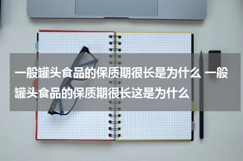 一般罐头食品的保质期很长是为什么 一般罐头食品的保质期很长这是为什么