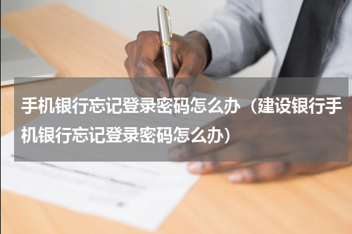 手机银行忘记登录密码怎么办（建设银行手机银行忘记登录密码怎么办）