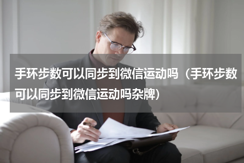 手环步数可以同步到微信运动吗（手环步数可以同步到微信运动吗杂牌）