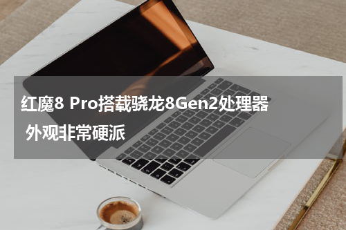 红魔8 Pro搭载骁龙8Gen2处理器 外观非常硬派
