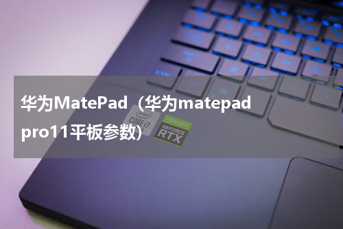 华为MatePad（华为matepadpro11平板参数）