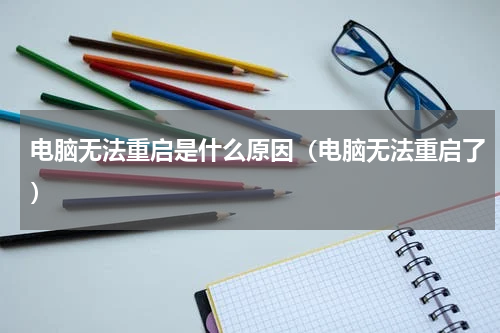 电脑无法重启是什么原因（电脑无法重启了）