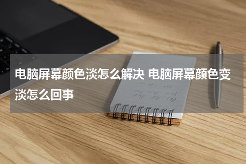 电脑屏幕颜色淡怎么解决 电脑屏幕颜色变淡怎么回事