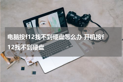 电脑按f12找不到硬盘怎么办 开机按f12找不到硬盘
