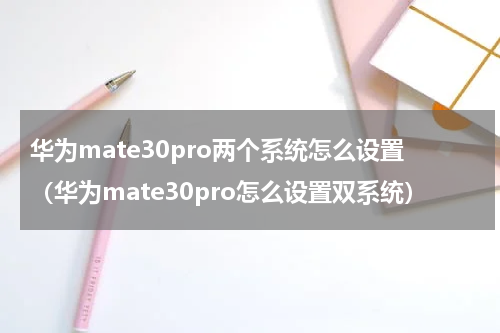 华为mate30pro两个系统怎么设置（华为mate30pro怎么设置双系统）