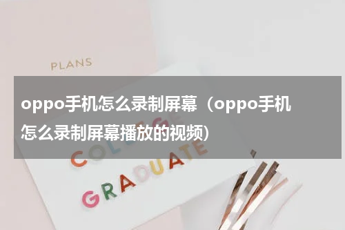 oppo手机怎么录制屏幕（oppo手机怎么录制屏幕播放的视频）