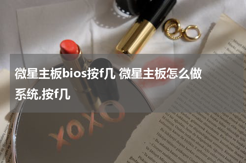 微星主板bios按f几 微星主板怎么做系统,按f几