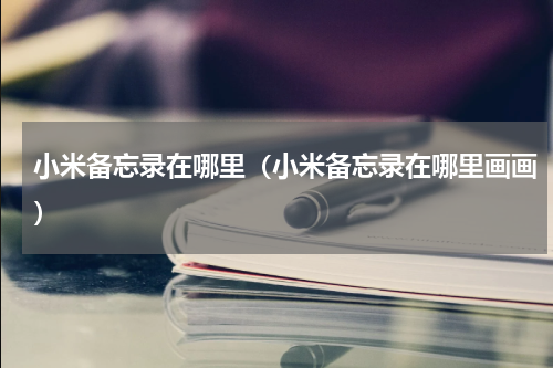 小米备忘录在哪里（小米备忘录在哪里画画）