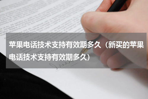 苹果电话技术支持有效期多久（新买的苹果电话技术支持有效期多久）