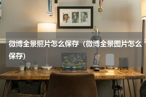 微博全景照片怎么保存（微博全景图片怎么保存）