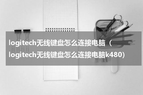 logitech无线键盘怎么连接电脑（logitech无线键盘怎么连接电脑k480）