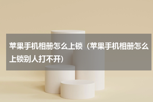 苹果手机相册怎么上锁（苹果手机相册怎么上锁别人打不开）