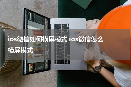 ios微信如何横屏模式 ios微信怎么横屏模式