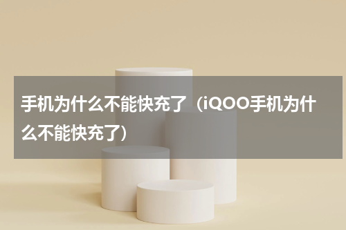 手机为什么不能快充了(iQOO手机为什么不能快充了)