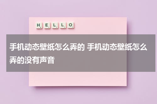 手机动态壁纸怎么弄的 手机动态壁纸怎么弄的没有声音