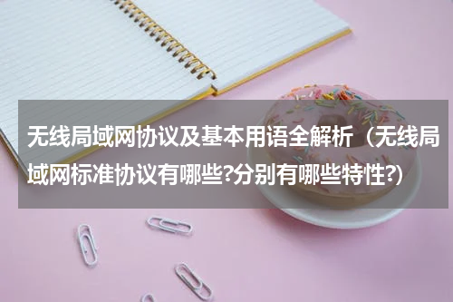 无线局域网协议及基本用语全解析(无线局域网标准协议有哪些?分别有哪些特性?)