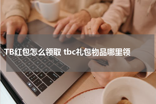 TB红包怎么领取 tbc礼包物品哪里领