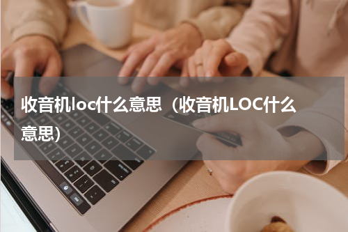 收音机loc什么意思（收音机LOC什么意思）