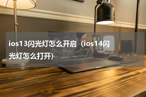 ios13闪光灯怎么开启(ios14闪光灯怎么打开)