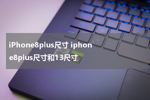 iPhone8plus尺寸 iphone8plus尺寸和13尺寸