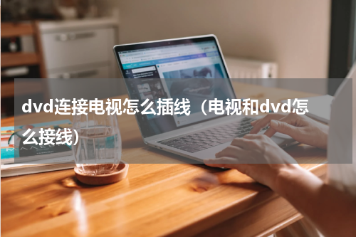 dvd连接电视怎么插线（电视和dvd怎么接线）