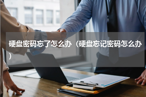 硬盘密码忘了怎么办（硬盘忘记密码怎么办）