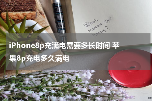iPhone8p充满电需要多长时间 苹果8p充电多久满电