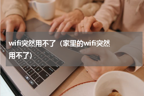 wifi突然用不了（家里的wifi突然用不了）