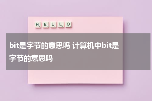 bit是字节的意思吗 计算机中bit是字节的意思吗