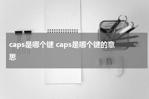 caps是哪个键 caps是哪个键的意思